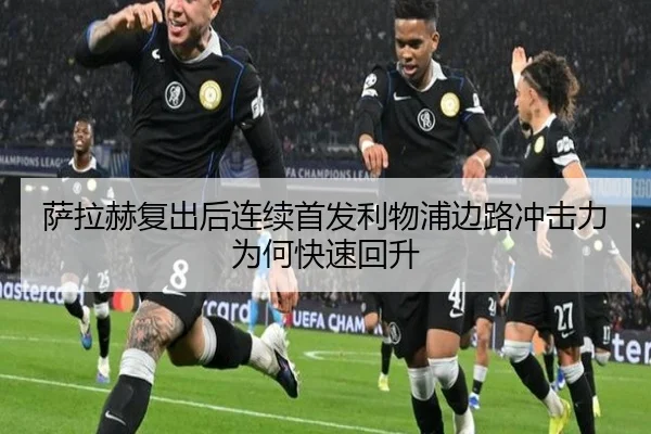 萨拉赫复出后连续首发利物浦边路冲击力为何快速回升
